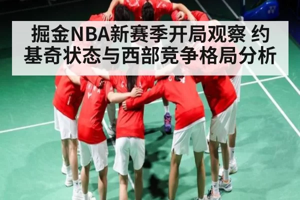掘金NBA新赛季开局观察 约基奇状态与西部竞争格局分析